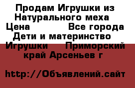 Продам Игрушки из Натурального меха › Цена ­ 1 000 - Все города Дети и материнство » Игрушки   . Приморский край,Арсеньев г.